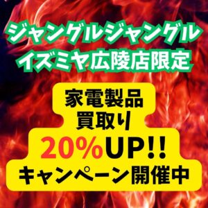 ジャングルジャングルイズミヤ広陵店限定、家電製品 買取り20%UP!!キャンペーン開催中！【イズミヤ広陵店】